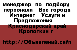менеджер  по  подбору  персонала - Все города Интернет » Услуги и Предложения   . Краснодарский край,Кропоткин г.